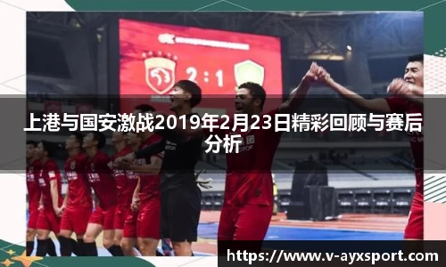 上港与国安激战2019年2月23日精彩回顾与赛后分析