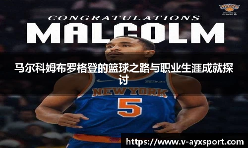 马尔科姆布罗格登的篮球之路与职业生涯成就探讨